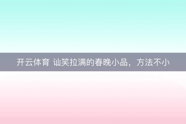 开云体育 讪笑拉满的春晚小品，方法不小