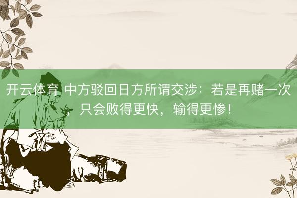 开云体育 中方驳回日方所谓交涉：若是再赌一次，只会败得更快，输得更惨！