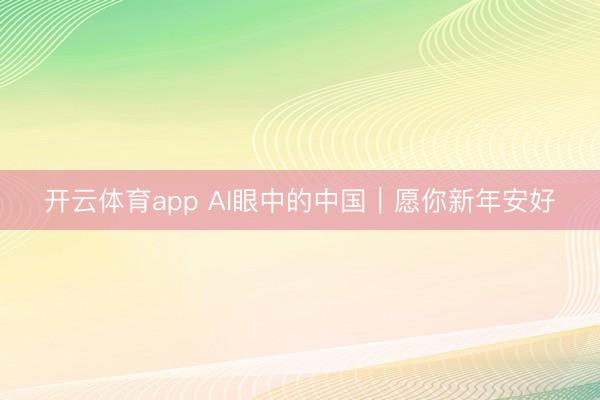 开云体育app AI眼中的中国｜愿你新年安好