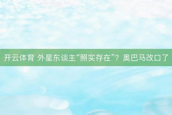 开云体育 外星东谈主“照实存在”？奥巴马改口了
