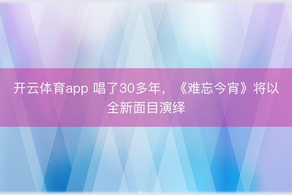 开云体育app 唱了30多年，《难忘今宵》将以全新面目演绎