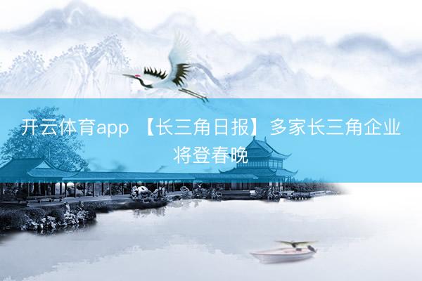 开云体育app 【长三角日报】多家长三角企业将登春晚