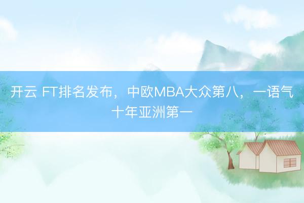开云 FT排名发布，中欧MBA大众第八，一语气十年亚洲第一