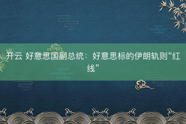 开云 好意思国副总统：好意思标的伊朗轨则“红线”