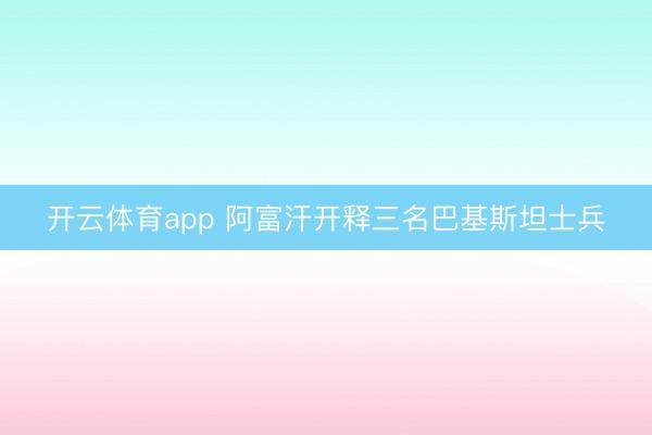 开云体育app 阿富汗开释三名巴基斯坦士兵