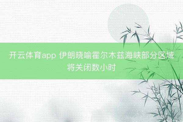 开云体育app 伊朗晓喻霍尔木兹海峡部分区域将关闭数小时