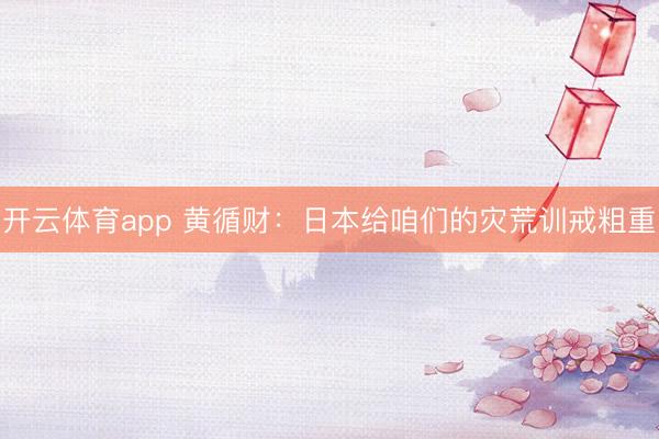 开云体育app 黄循财：日本给咱们的灾荒训戒粗重