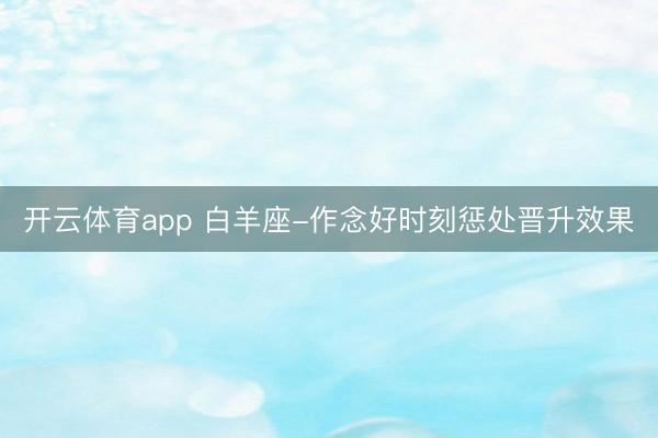 开云体育app 白羊座-作念好时刻惩处晋升效果