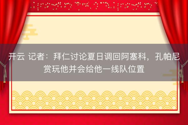 开云 记者：拜仁讨论夏日调回阿塞科，孔帕尼赏玩他并会给他一线队位置