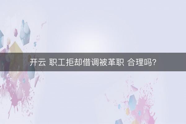 开云 职工拒却借调被革职 合理吗？