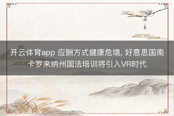 开云体育app 应酬方式健康危境, 好意思国南卡罗来纳州国法培训将引入VR时代