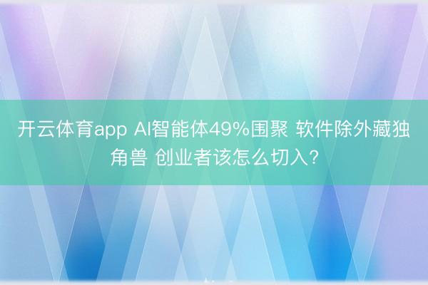 开云体育app AI智能体49%围聚 软件除外藏独角兽 创业者该怎么切入?