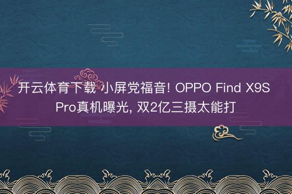 开云体育下载 小屏党福音! OPPO Find X9S Pro真机曝光, 双2亿三摄太能打