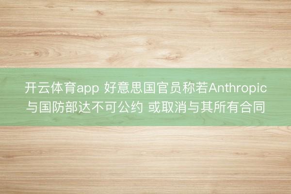 开云体育app 好意思国官员称若Anthropic与国防部达不可公约 或取消与其所有合同