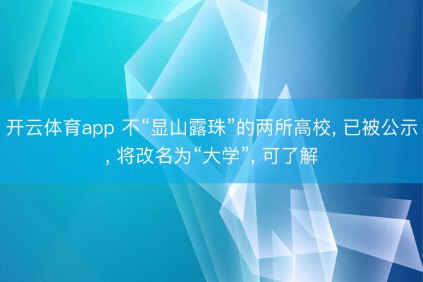 开云体育app 不“显山露珠”的两所高校, 已被公示, 将改名为“大学”, 可了解