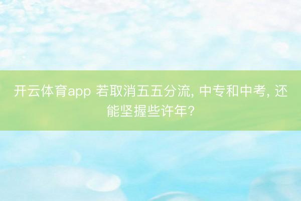 开云体育app 若取消五五分流, 中专和中考, 还能坚握些许年?