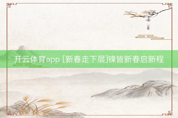 开云体育app [新春走下层]镍皆新春启新程