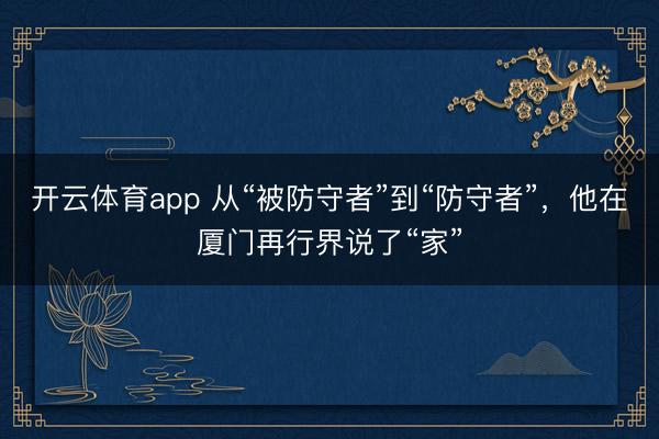 开云体育app 从“被防守者”到“防守者”,他在厦门再行界说了“家”