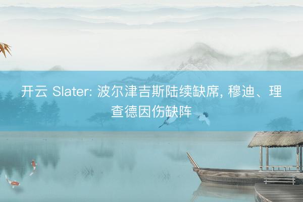 开云 Slater: 波尔津吉斯陆续缺席， 穆迪、理查德因伤缺阵
