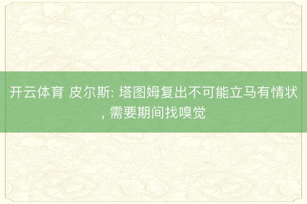 开云体育 皮尔斯: 塔图姆复出不可能立马有情状， 需要期间找嗅觉