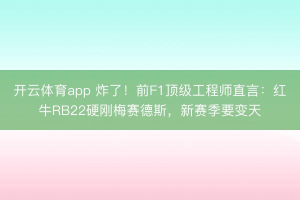 开云体育app 炸了！前F1顶级工程师直言：红牛RB22硬刚梅赛德斯，新赛季要变天