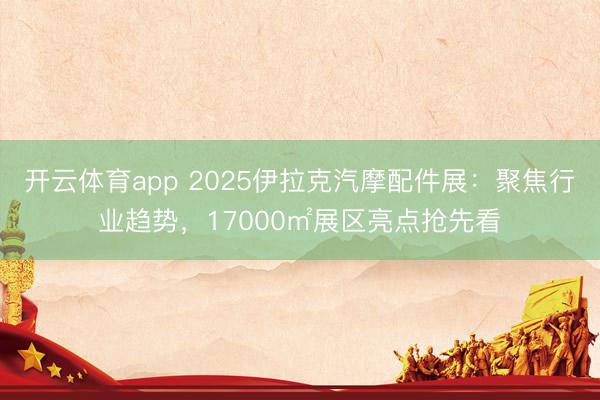 开云体育app 2025伊拉克汽摩配件展：聚焦行业趋势，17000㎡展区亮点抢先看