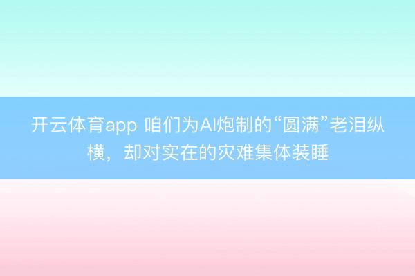 开云体育app 咱们为AI炮制的“圆满”老泪纵横，却对实在的灾难集体装睡