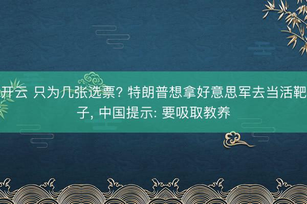 开云 只为几张选票? 特朗普想拿好意思军去当活靶子， 中国提示: 要吸取教养