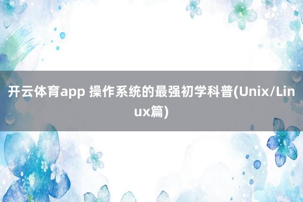 开云体育app 操作系统的最强初学科普(Unix/Linux篇)