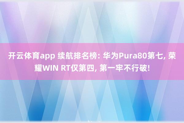 开云体育app 续航排名榜: 华为Pura80第七, 荣耀WIN RT仅第四, 第一牢不行破!