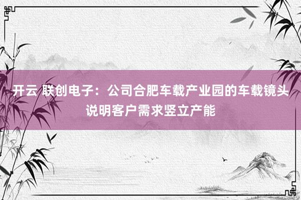 开云 联创电子：公司合肥车载产业园的车载镜头说明客户需求竖立产能
