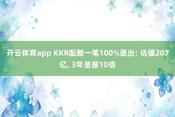 开云体育app KKR酝酿一笔100%退出: 估值207亿， 3年呈报10倍