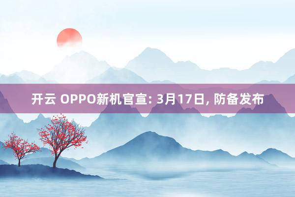 开云 OPPO新机官宣: 3月17日, 防备发布