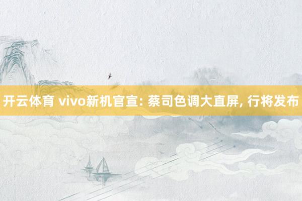 开云体育 vivo新机官宣: 蔡司色调大直屏, 行将发布