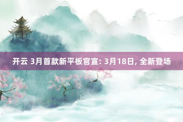 开云 3月首款新平板官宣: 3月18日, 全新登场