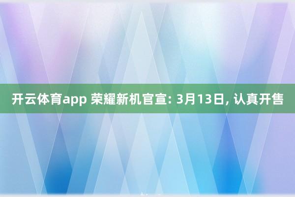 开云体育app 荣耀新机官宣: 3月13日, 认真开售