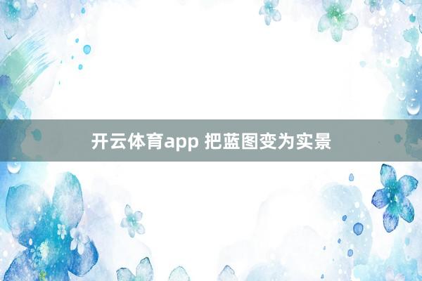 开云体育app 把蓝图变为实景