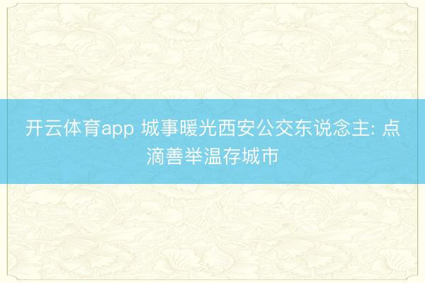 开云体育app 城事暖光西安公交东说念主: 点滴善举温存城市