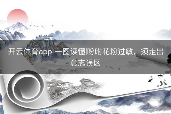开云体育app 一图读懂|吩咐花粉过敏，须走出意志误区