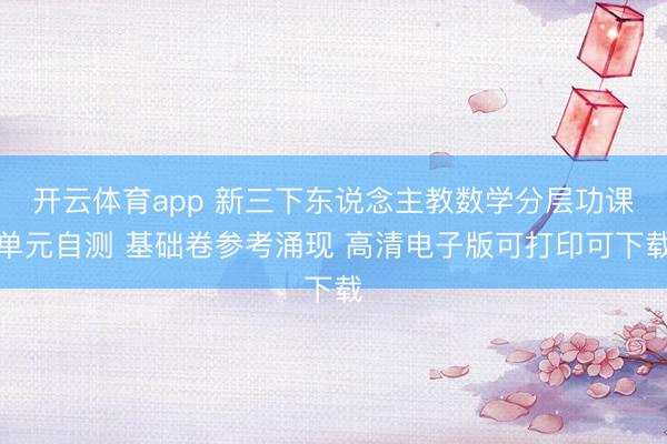 开云体育app 新三下东说念主教数学分层功课单元自测 基础卷参考涌现 高清电子版可打印可下载