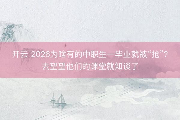 开云 2026为啥有的中职生一毕业就被“抢”？去望望他们的课堂就知谈了