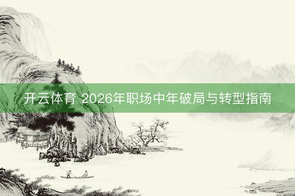 开云体育 2026年职场中年破局与转型指南