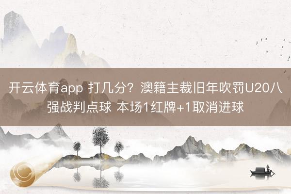 开云体育app 打几分？澳籍主裁旧年吹罚U20八强战判点球 本场1红牌+1取消进球