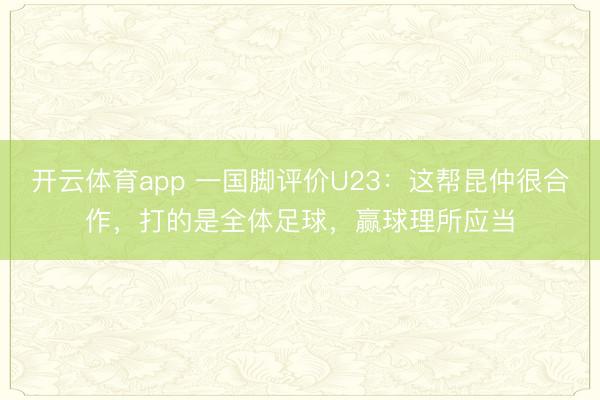 开云体育app 一国脚评价U23：这帮昆仲很合作，打的是全体足球，赢球理所应当
