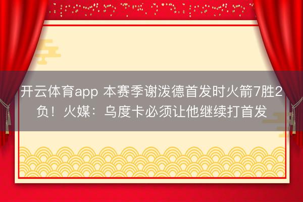 开云体育app 本赛季谢泼德首发时火箭7胜2负！火媒：乌度卡必须让他继续打首发