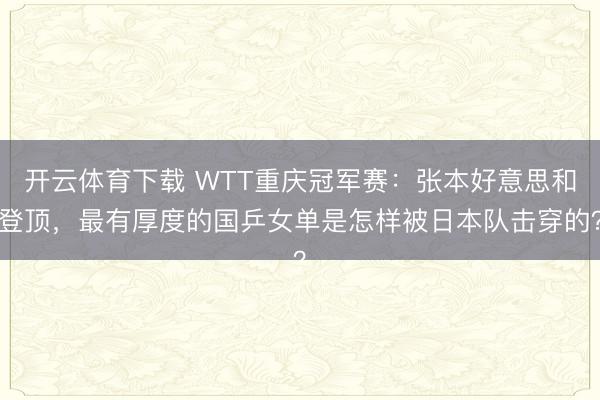 开云体育下载 WTT重庆冠军赛：张本好意思和登顶，最有厚度的国乒女单是怎样被日本队击穿的？