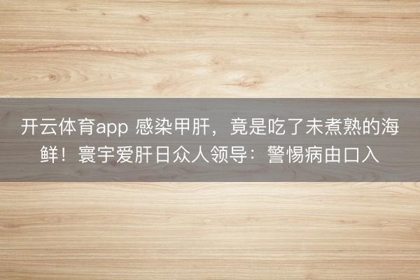 开云体育app 感染甲肝，竟是吃了未煮熟的海鲜！寰宇爱肝日众人领导：警惕病由口入