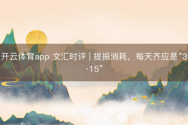 开云体育app 文汇时评 | 提振消耗，每天齐应是“3·15”