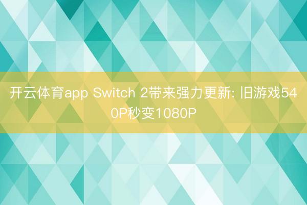 开云体育app Switch 2带来强力更新: 旧游戏540P秒变1080P