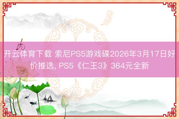 开云体育下载 索尼PS5游戏碟2026年3月17日好价推选, PS5《仁王3》364元全新